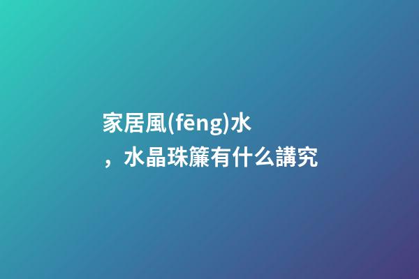 家居風(fēng)水，水晶珠簾有什么講究
